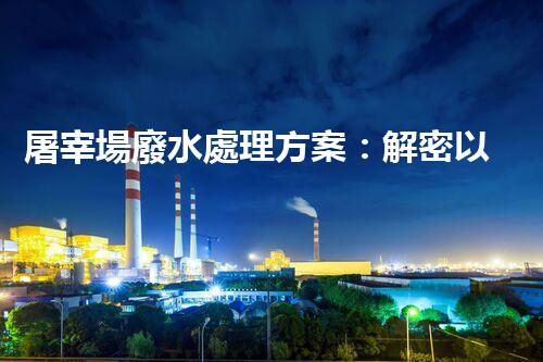 屠宰場廢水處理方案：解密以后環(huán)保新方向？